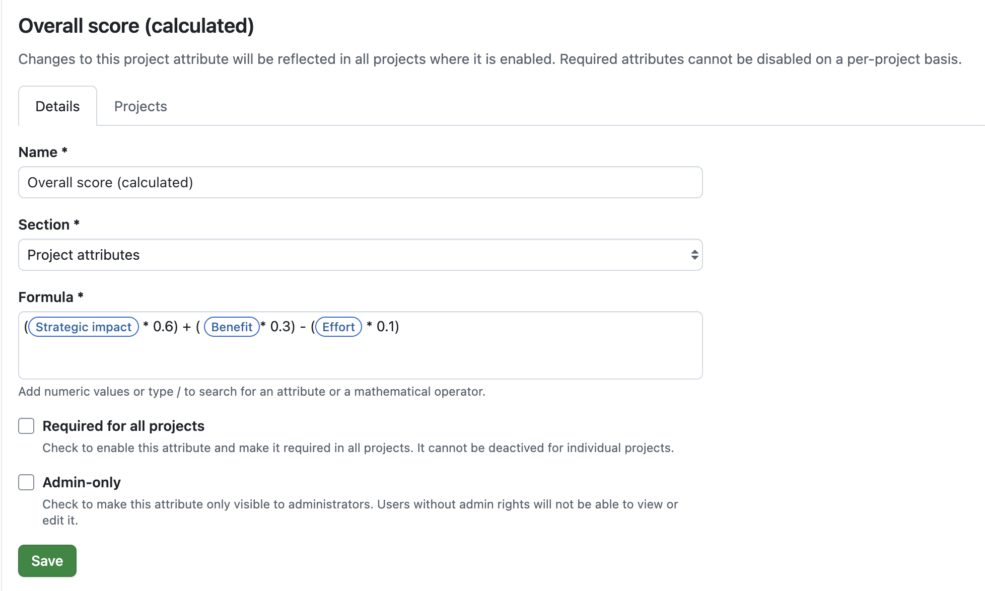 Formula example for a project attribute called ‘Calculated Project Score’: (Strategic impact * 0.6) + ( Benefit * 0.3) - (Effort * 0.1)